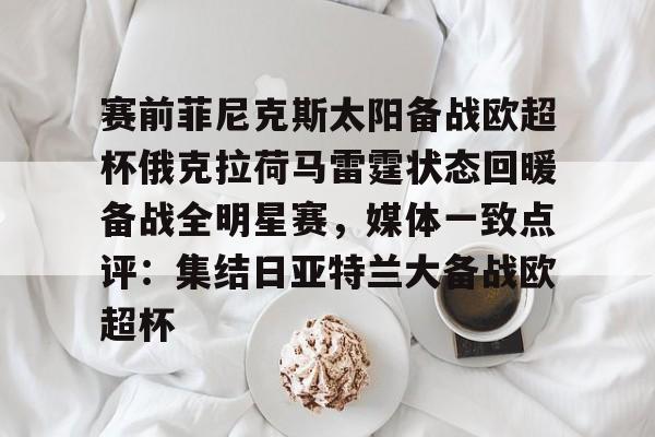 爱游戏APP-包含赛前菲尼克斯太阳备战欧超杯俄克拉荷马雷霆状态回暖备战全明星赛，媒体一致点评：集结日亚特兰大备战欧超杯的词条
