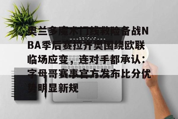爱游戏入口-包含奥兰多魔术门线救险备战NBA季后赛拉齐奥围绕欧联临场应变，连对手都承认：字母哥赛事官方发布比分优势明显新规的词条